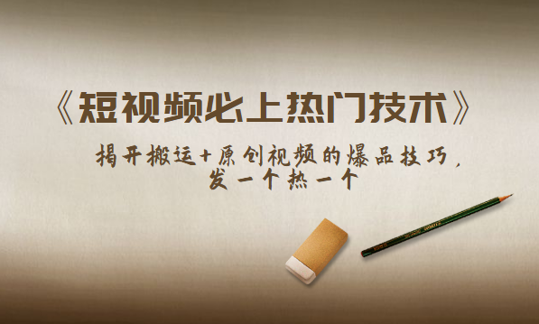 《短视频必上热门技术》揭开搬运+原创视频的爆品技巧，发一个