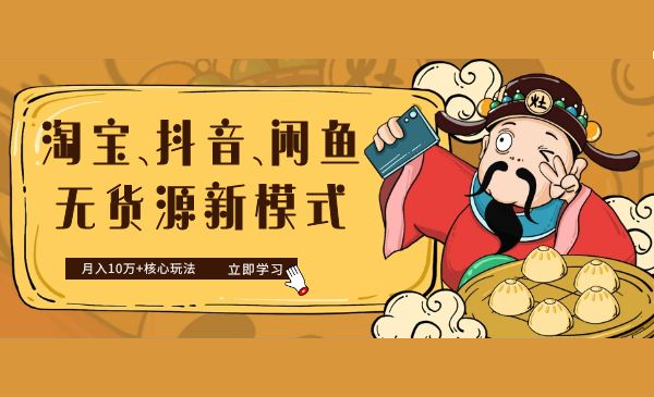 淘宝、抖音、咸鱼等5个无货源新模式项目月入10万+核心玩法