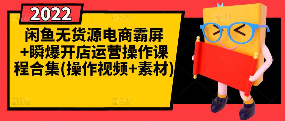 闲鱼无货源电商霸屏+瞬爆开店运营操作课程合集【操作视频+素材】