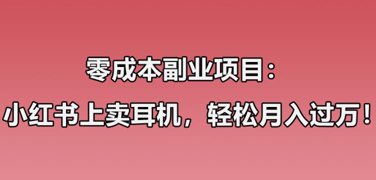 零成本副业项目：小红书上卖华强北耳机，一个月轻松过万，实操经验无私分享！