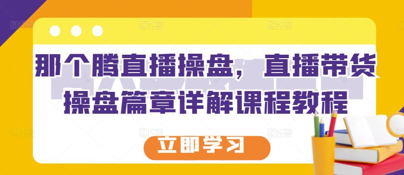 那个腾直播现场交易，带货章节详细课程教程