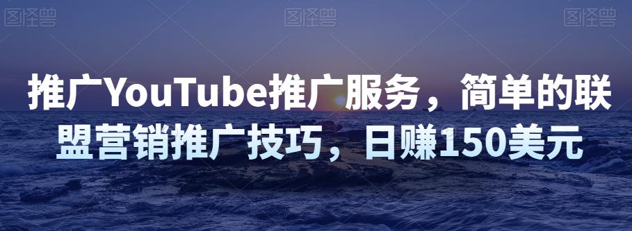 推广油管推广服务，联盟营销推广技巧，日赚150美元